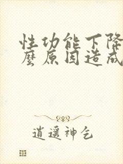 性功能下降是什么原因造成的男性