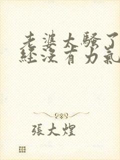 老婆太骚了我已经没有力气了