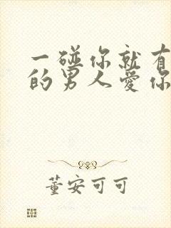 一碰你就有反应的男人爱你吗