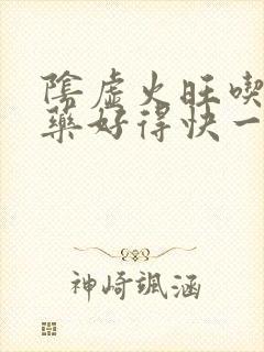 阴虚火旺吃什么药好得快一点