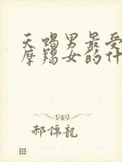 天蝎男最受不了摩羯女的什么