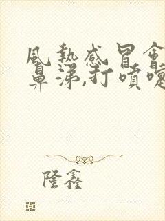 风热感冒会流清鼻涕,打喷嚏吗