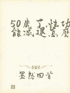 50岁了,性功能减退怎么办