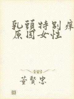 乳头特别痒什么原因女性