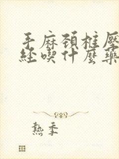 手麻颈椎压迫神经吃什么药