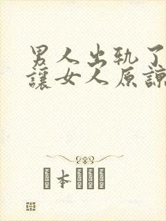 男人出轨了如何让女人原谅