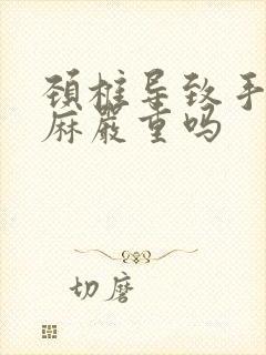 颈椎导致手麻脚麻严重吗