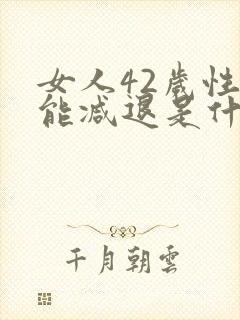 女人42岁性功能减退是什么原因