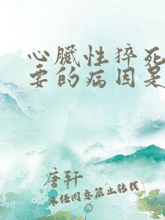 心脏性猝死最主要的病因是什么