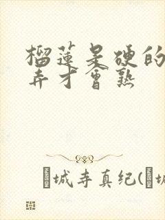 榴莲是硬的怎么弄才会熟