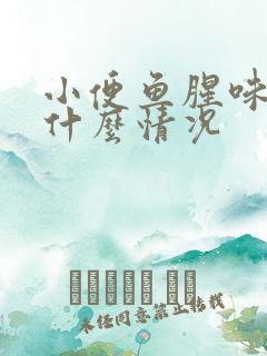 小便鱼腥味重是什么情况