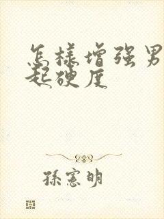 怎样增强男人勃起硬度