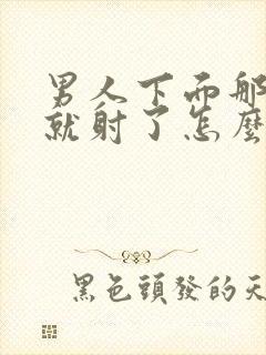 男人下面那么快就射了怎么回事