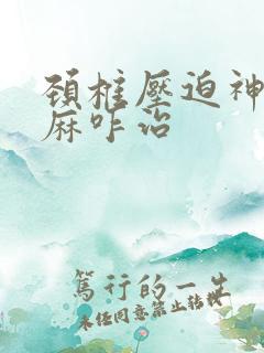 颈椎压迫神经手麻咋治