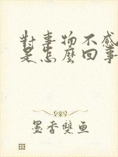 对事物不感兴趣是怎么回事