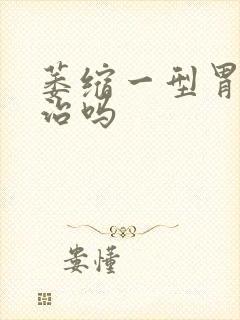 萎缩一型胃炎难治吗