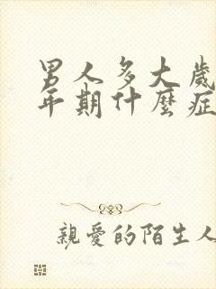 男人多大岁数更年期什么症状