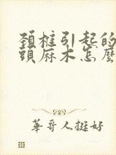 颈椎引起的手指头麻木怎么治疗