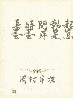 长时间勃起之后蛋蛋疼是怎么回事