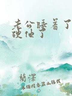 老公睡着了我弄硬他了