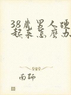 38岁男人硬不起来怎么办