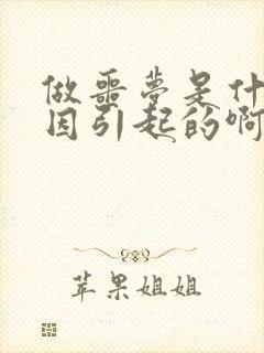 做噩梦是什么原因引起的啊