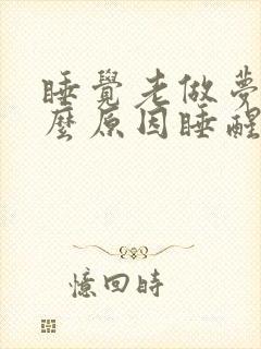 睡觉老做梦是什么原因睡醒还很累