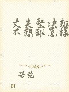 丈夫坚决离婚我不想离怎样挽救