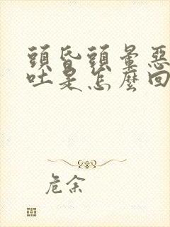 头昏头晕恶心想吐是怎么回事