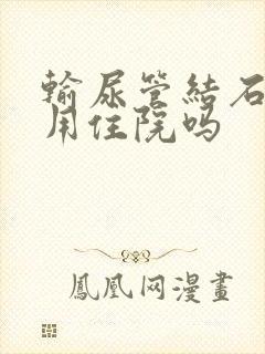 输尿管结石手术用住院吗