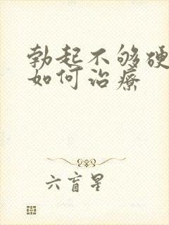 勃起不够硬应该如何治疗