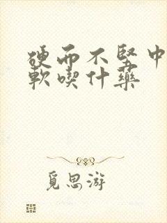 硬而不坚中途疲软吃什药