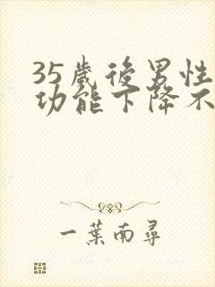 35岁后男性性功能下降不可逆转吗