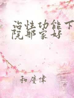 治性功能下降医院那家好