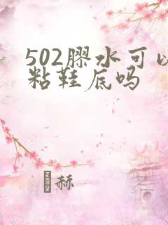 502胶水可以粘鞋底吗