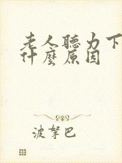 老人听力下降是什么原因