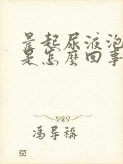 晨起尿液泡沫多是怎么回事