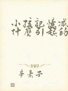 小孩记忆减退是什么引起的