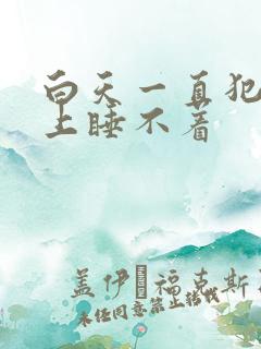 白天一直犯困晚上睡不着