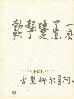 勃起硬了一会就软了是怎么回事