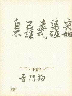 自己老婆突然间不让我碰她怎么回事