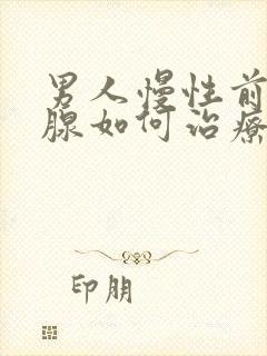 男人慢性前列有腺如何治疗