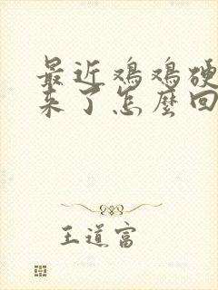 最近鸡鸡硬不起来了怎么回事