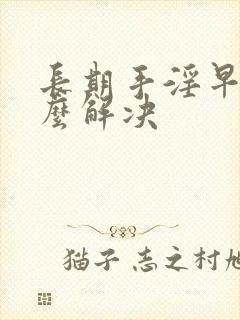 长期手淫早射怎么解决