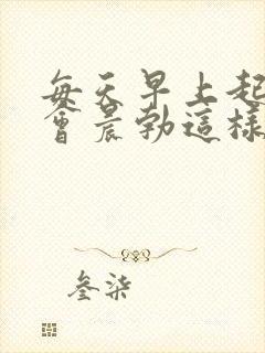 每天早上起来都会晨勃这样好吗