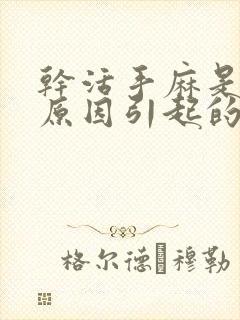 干活手麻是什么原因引起的,怎么解决