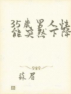 35岁男人性功能突然下降是什么原因