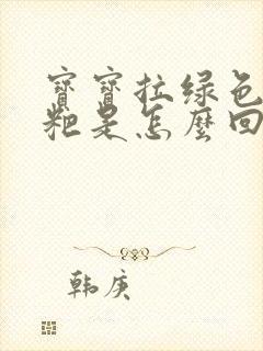 宝宝拉绿色的粑粑是怎么回事