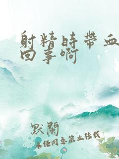 射精时带血怎么回事啊