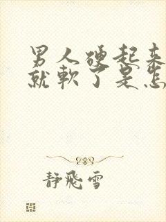 男人硬起来一会就软了是怎么回事